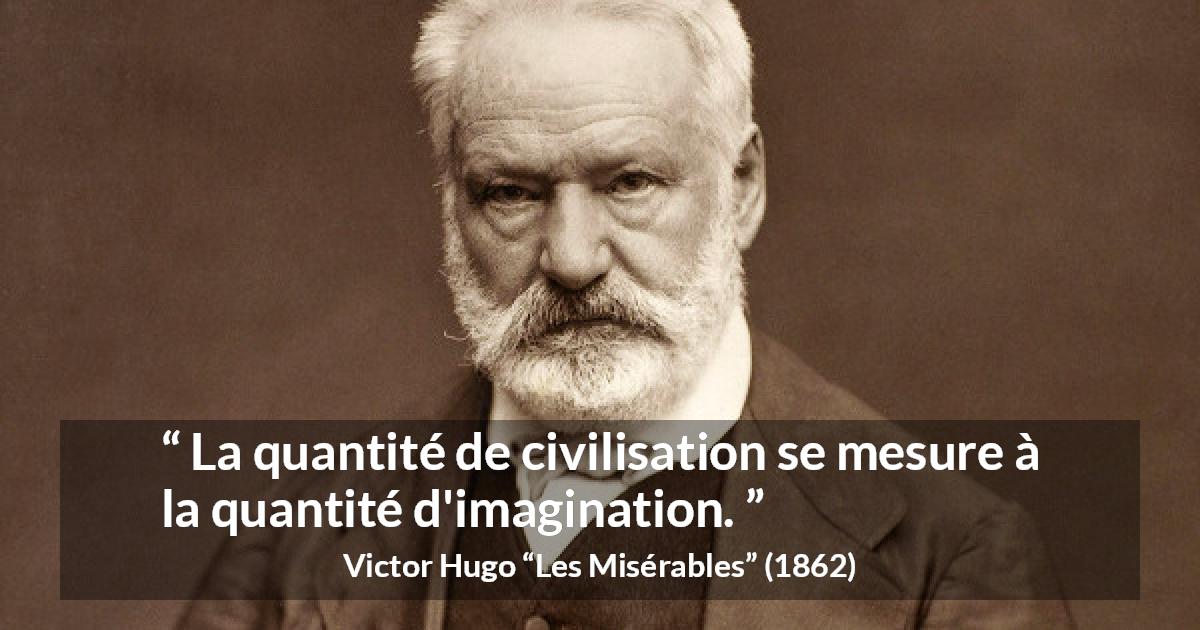 Citation de Victor Hugo sur l'imagination tirée des Misérables - La quantité de civilisation se mesure à la quantité d'imagination.