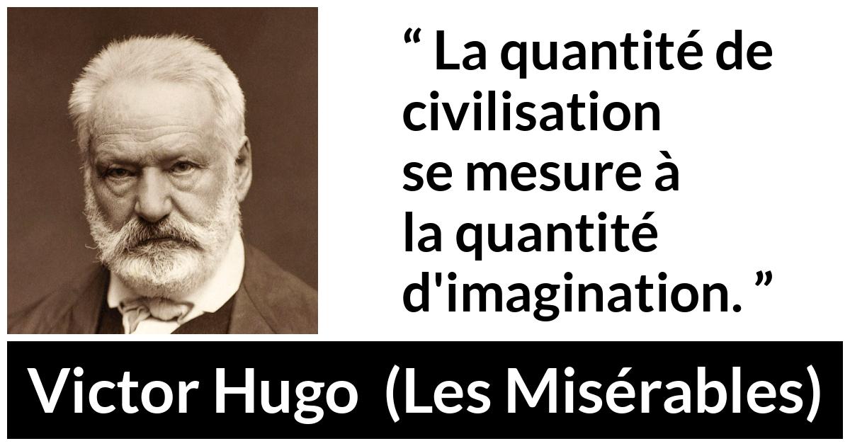 Citation de Victor Hugo sur l'imagination tirée des Misérables - La quantité de civilisation se mesure à la quantité d'imagination.