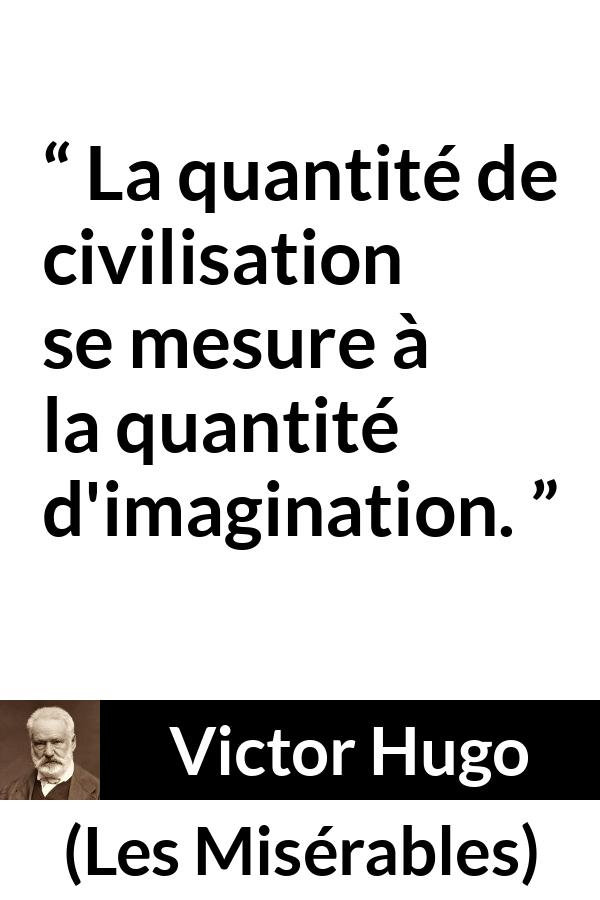 Citation de Victor Hugo sur l'imagination tirée des Misérables - La quantité de civilisation se mesure à la quantité d'imagination.