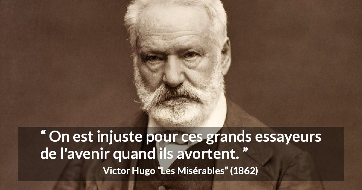 Citation de Victor Hugo sur l'innovation tirée des Misérables - On est injuste pour ces grands essayeurs de l'avenir quand ils avortent.