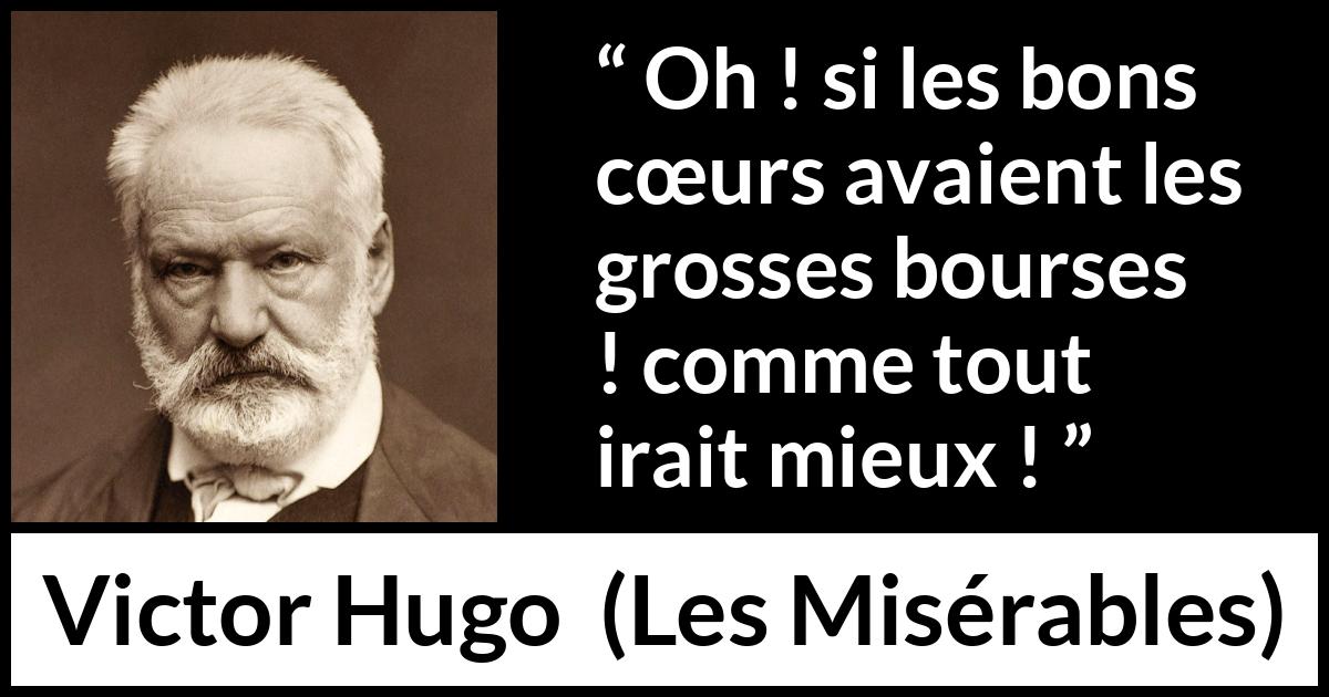 Citation de Victor Hugo sur la bonté tirée des Misérables - Oh ! si les bons cœurs avaient les grosses bourses ! comme tout irait mieux !