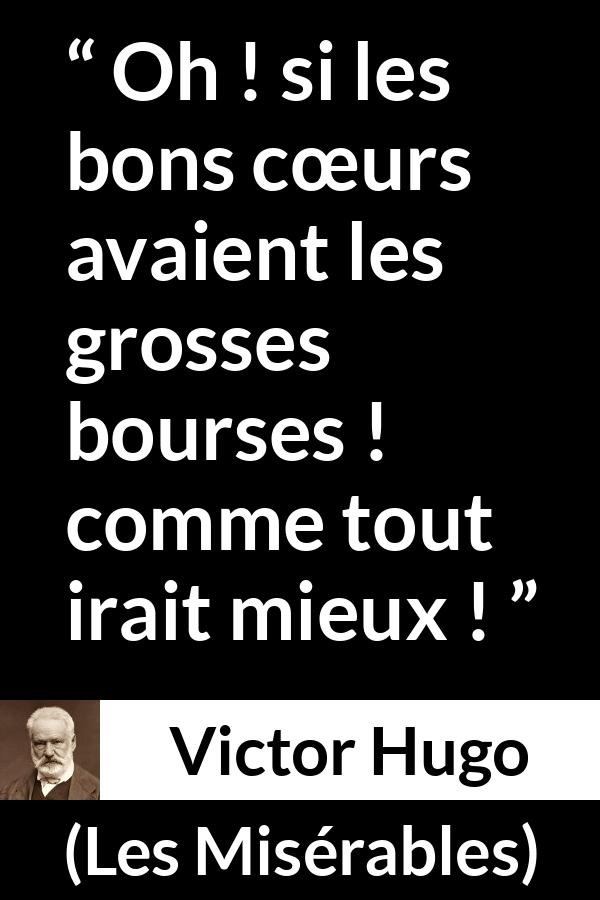 Citation de Victor Hugo sur la bonté tirée des Misérables - Oh ! si les bons cœurs avaient les grosses bourses ! comme tout irait mieux !