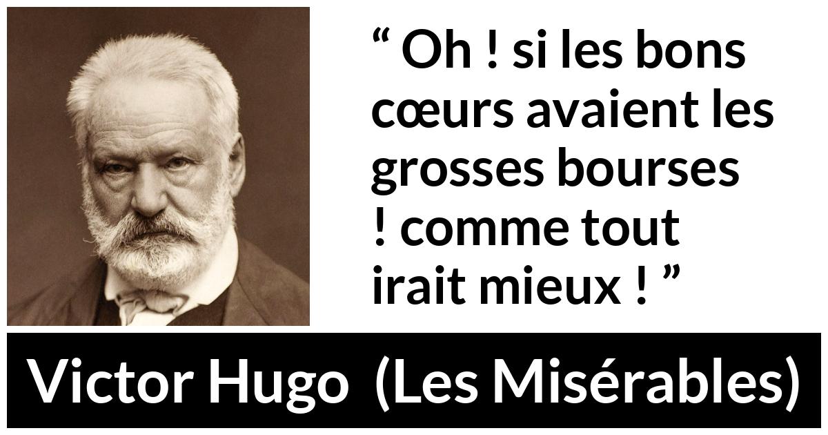 Citation de Victor Hugo sur la bonté tirée des Misérables - Oh ! si les bons cœurs avaient les grosses bourses ! comme tout irait mieux !