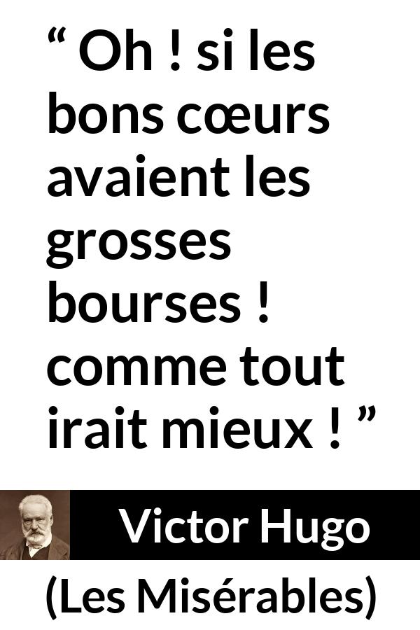 Citation de Victor Hugo sur la bonté tirée des Misérables - Oh ! si les bons cœurs avaient les grosses bourses ! comme tout irait mieux !
