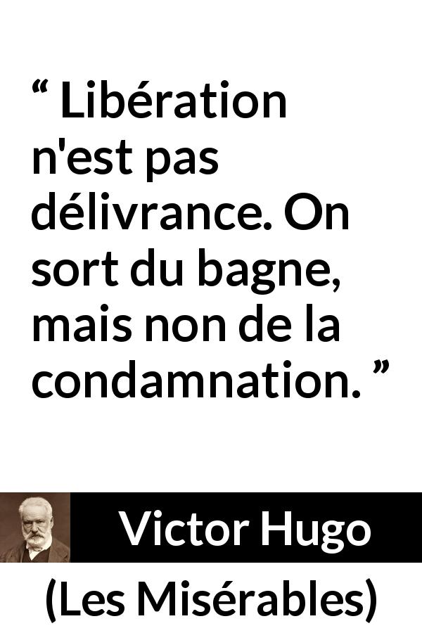 Citation de Victor Hugo sur la condamnation tirée des Misérables - Libération n'est pas délivrance. On sort du bagne, mais non de la condamnation.