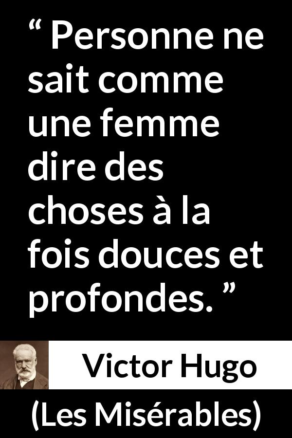 Citation de Victor Hugo sur la femme tirée des Misérables - Personne ne sait comme une femme dire des choses à la fois douces et profondes.