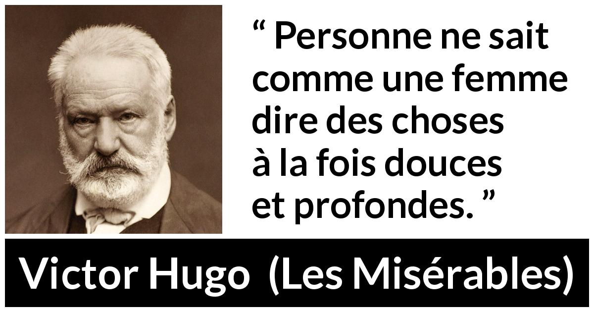 Citation de Victor Hugo sur la femme tirée des Misérables - Personne ne sait comme une femme dire des choses à la fois douces et profondes.