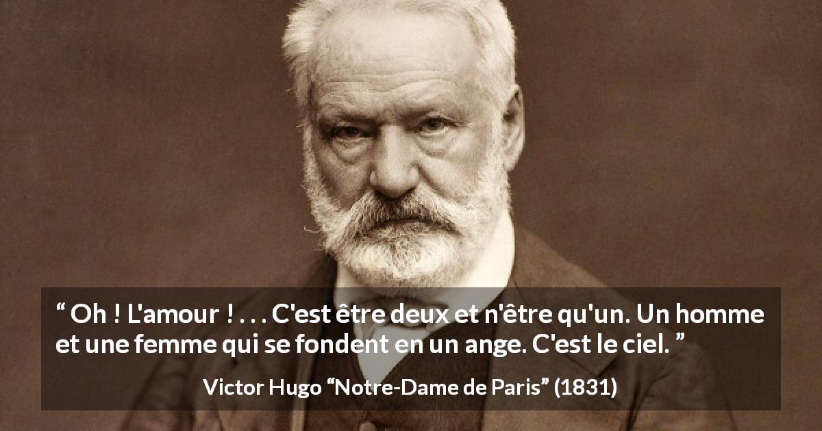 Citation de Victor Hugo sur la fusion tirée de Notre-Dame de Paris - Oh ! L'amour ! . . . C'est être deux et n'être qu'un. Un homme et une femme qui se fondent en un ange. C'est le ciel.