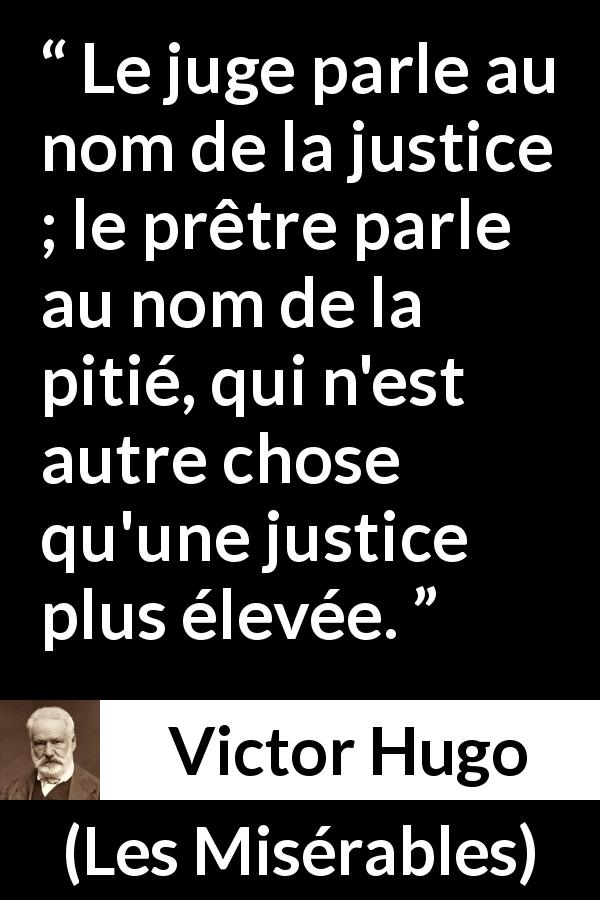 Citation de Victor Hugo sur la justice tirée des Misérables - Le juge parle au nom de la justice ; le prêtre parle au nom de la pitié, qui n'est autre chose qu'une justice plus élevée.
