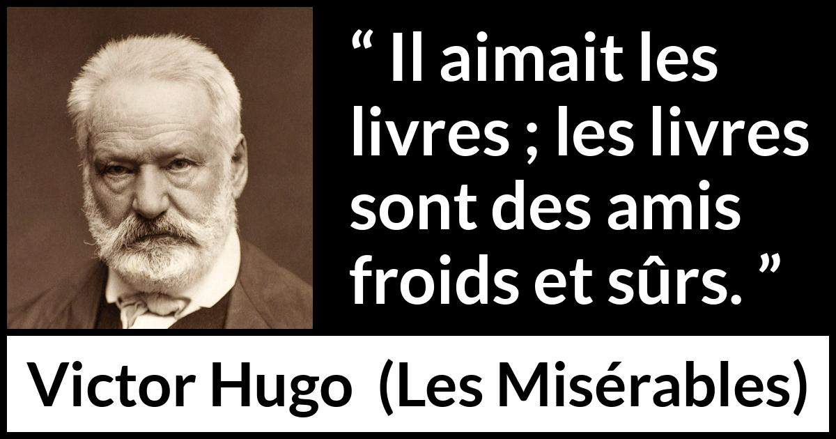 Citation de Victor Hugo sur la lecture tirée des Misérables - Il aimait les livres ; les livres sont des amis froids et sûrs.