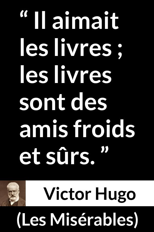 Citation de Victor Hugo sur la lecture tirée des Misérables - Il aimait les livres ; les livres sont des amis froids et sûrs.