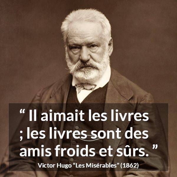 Citation de Victor Hugo sur la lecture tirée des Misérables - Il aimait les livres ; les livres sont des amis froids et sûrs.