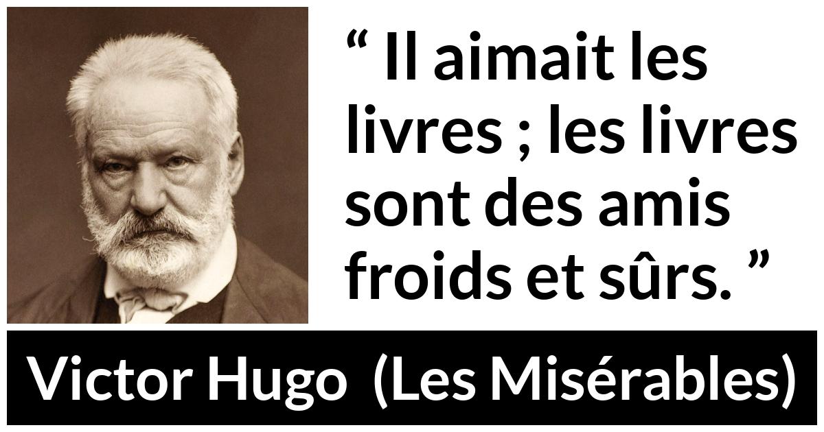 Citation de Victor Hugo sur la lecture tirée des Misérables - Il aimait les livres ; les livres sont des amis froids et sûrs.
