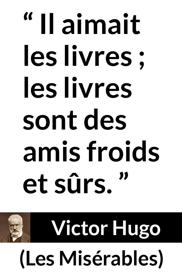 Citation de Victor Hugo sur la lecture tirée des Misérables - Il aimait les livres ; les livres sont des amis froids et sûrs.