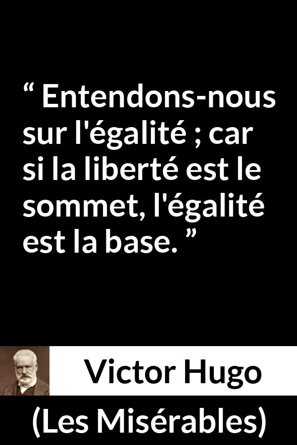 Citation de Victor Hugo sur la liberté tirée des Misérables - Entendons-nous sur l'égalité ; car si la liberté est le sommet, l'égalité est la base.