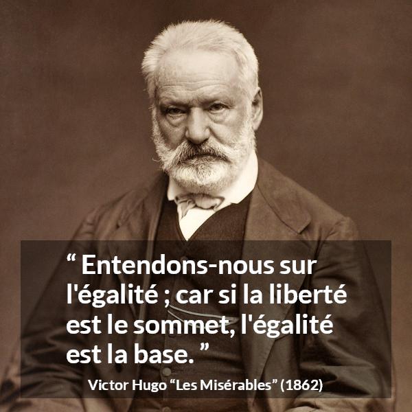 Citation de Victor Hugo sur la liberté tirée des Misérables - Entendons-nous sur l'égalité ; car si la liberté est le sommet, l'égalité est la base.