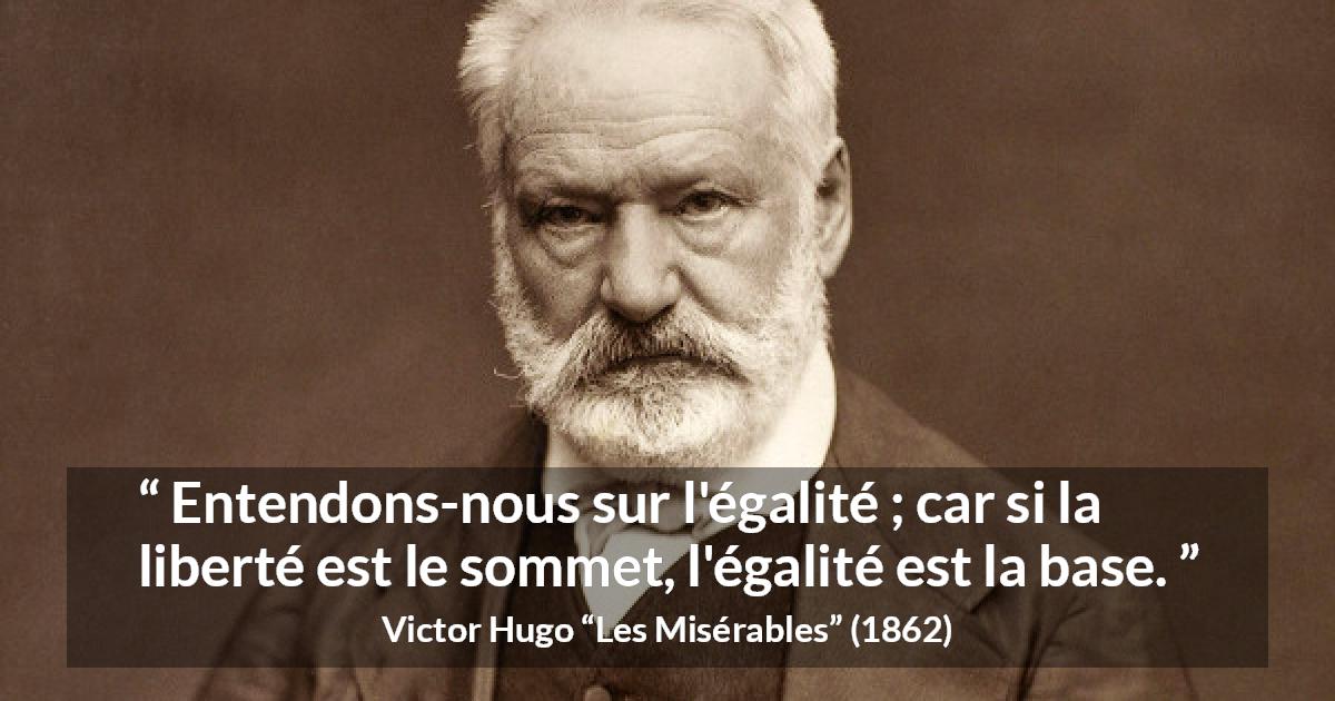 Citation de Victor Hugo sur la liberté tirée des Misérables - Entendons-nous sur l'égalité ; car si la liberté est le sommet, l'égalité est la base.