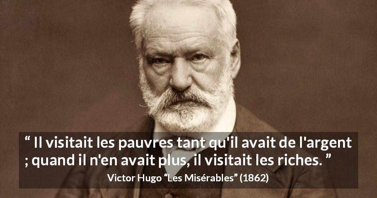 Citation de Victor Hugo sur la pauvreté tirée des Misérables - Il visitait les pauvres tant qu'il avait de l'argent ; quand il n'en avait plus, il visitait les riches.