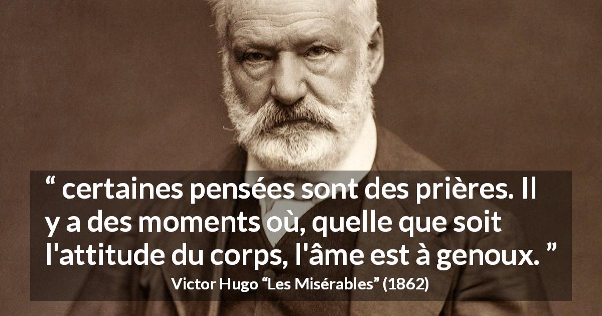 Citation de Victor Hugo sur la prière tirée des Misérables - certaines pensées sont des prières. Il y a des moments où, quelle que soit l'attitude du corps, l'âme est à genoux.