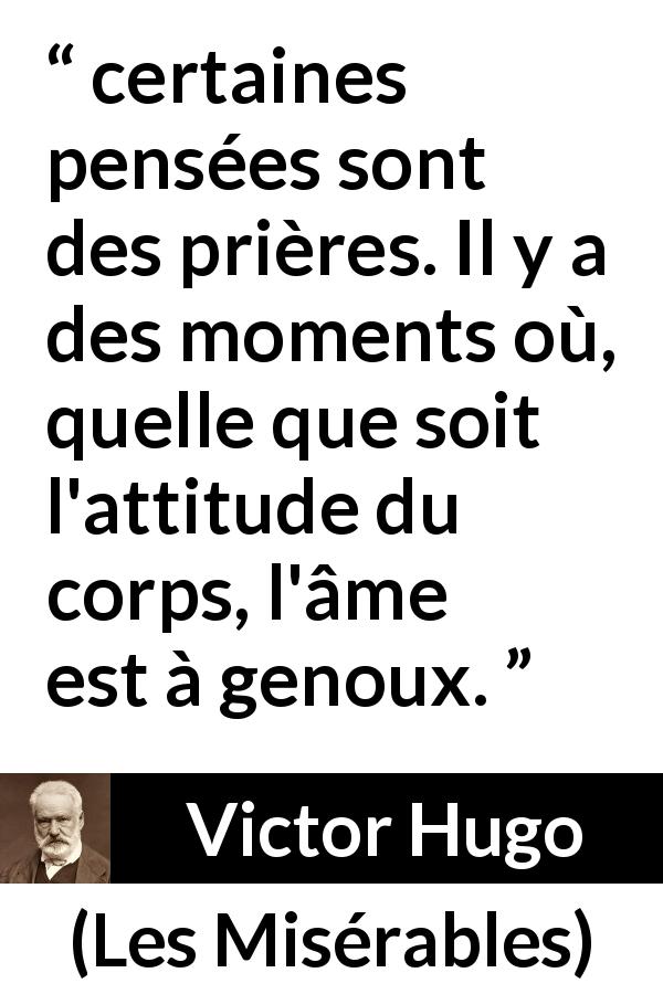 Citation de Victor Hugo sur la prière tirée des Misérables - certaines pensées sont des prières. Il y a des moments où, quelle que soit l'attitude du corps, l'âme est à genoux.