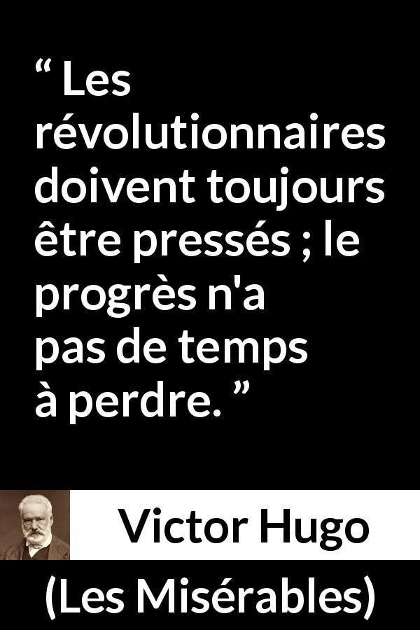 Citation de Victor Hugo sur la révolution tirée des Misérables - Les révolutionnaires doivent toujours être pressés ; le progrès n'a pas de temps à perdre.
