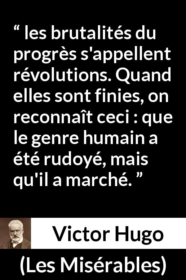 Citation de Victor Hugo sur la révolution tirée des Misérables - les brutalités du progrès s'appellent révolutions. Quand elles sont finies, on reconnaît ceci : que le genre humain a été rudoyé, mais qu'il a marché.
