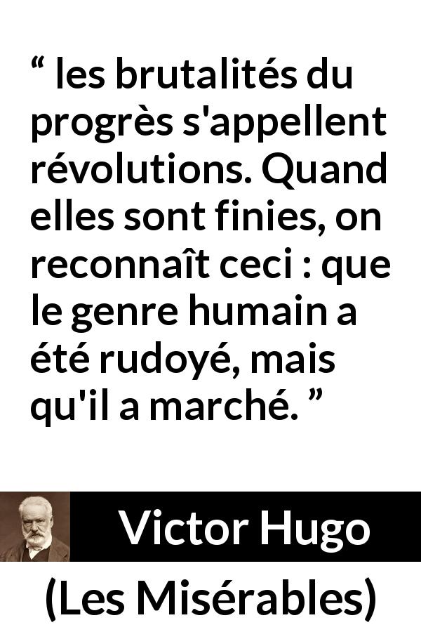 Citation de Victor Hugo sur la révolution tirée des Misérables - les brutalités du progrès s'appellent révolutions. Quand elles sont finies, on reconnaît ceci : que le genre humain a été rudoyé, mais qu'il a marché.