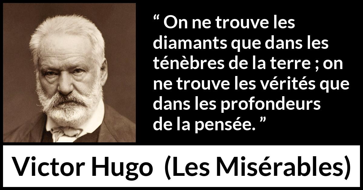 Citation de Victor Hugo sur la vérité tirée des Misérables - On ne trouve les diamants que dans les ténèbres de la terre ; on ne trouve les vérités que dans les profondeurs de la pensée.
