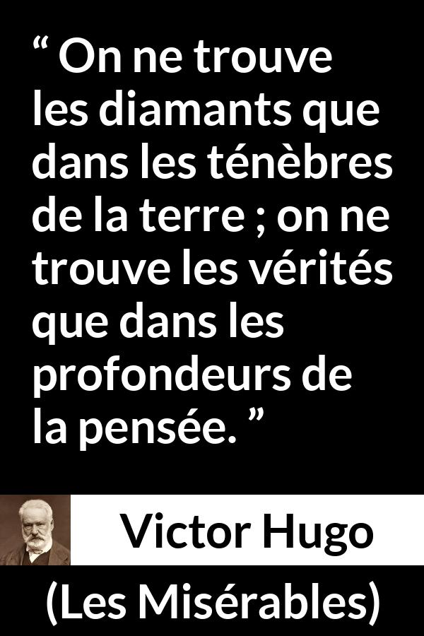 Citation de Victor Hugo sur la vérité tirée des Misérables - On ne trouve les diamants que dans les ténèbres de la terre ; on ne trouve les vérités que dans les profondeurs de la pensée.