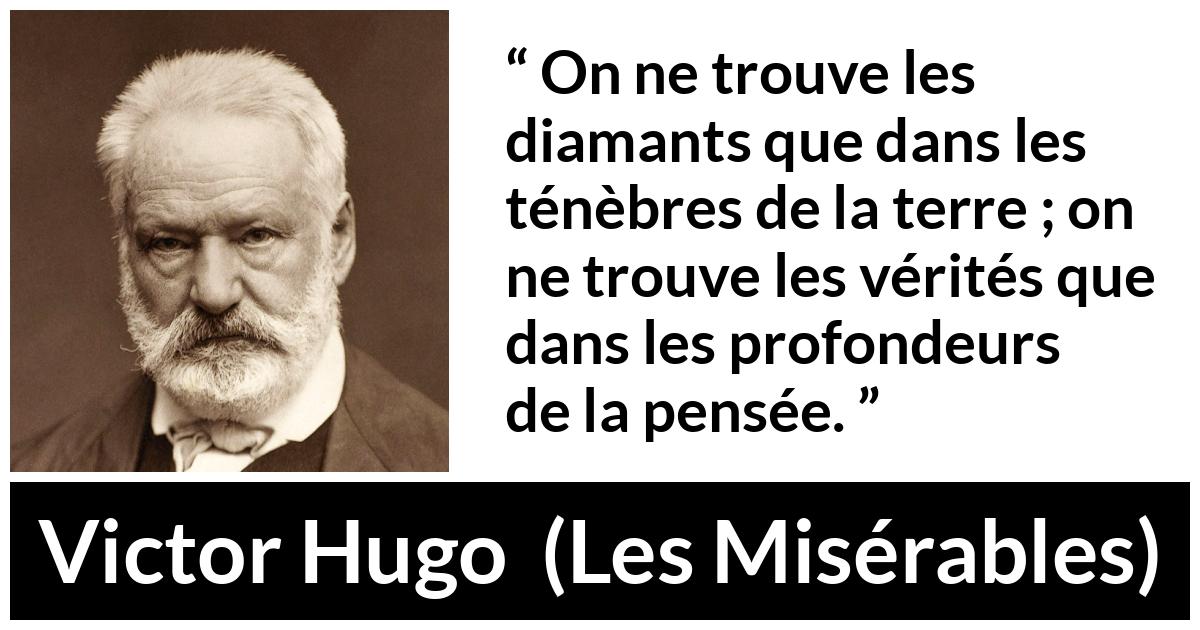 Citation de Victor Hugo sur la vérité tirée des Misérables - On ne trouve les diamants que dans les ténèbres de la terre ; on ne trouve les vérités que dans les profondeurs de la pensée.