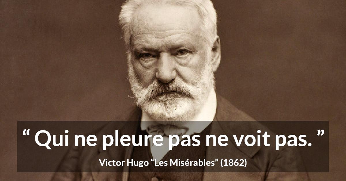 Citation de Victor Hugo sur la vision tirée des Misérables - Qui ne pleure pas ne voit pas.