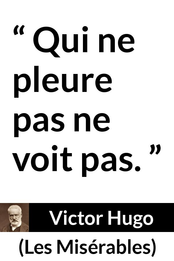 Citation de Victor Hugo sur la vision tirée des Misérables - Qui ne pleure pas ne voit pas.