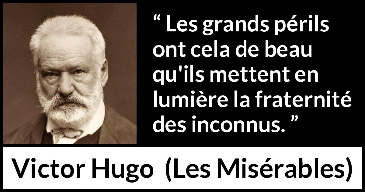 Citation de Victor Hugo sur le danger tirée des Misérables - Les grands périls ont cela de beau qu'ils mettent en lumière la fraternité des inconnus.