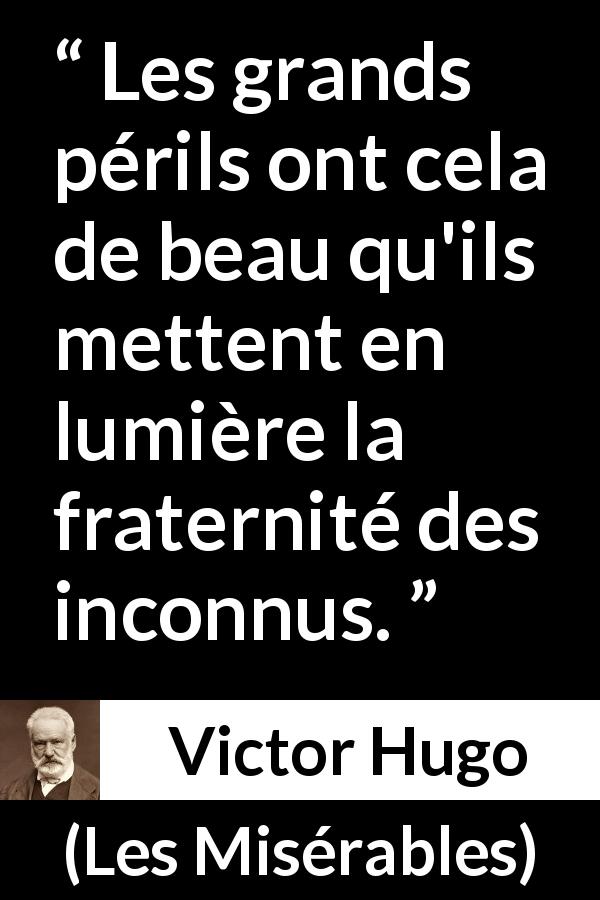 Citation de Victor Hugo sur le danger tirée des Misérables - Les grands périls ont cela de beau qu'ils mettent en lumière la fraternité des inconnus.