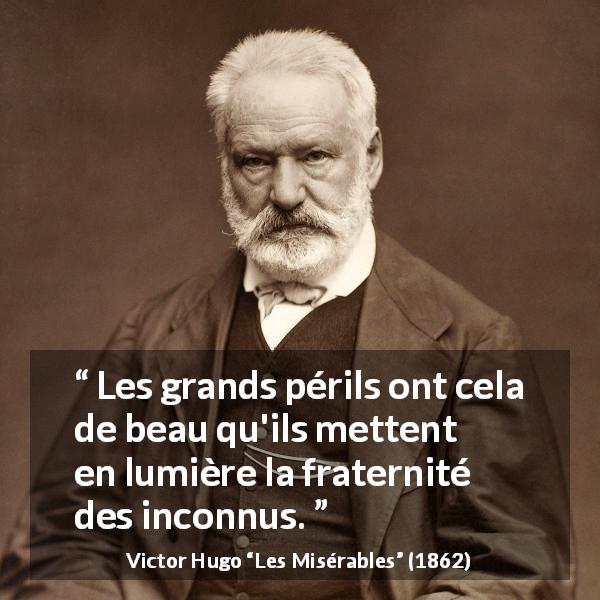 Citation de Victor Hugo sur le danger tirée des Misérables - Les grands périls ont cela de beau qu'ils mettent en lumière la fraternité des inconnus.