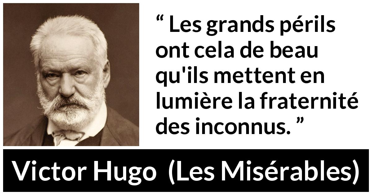 Citation de Victor Hugo sur le danger tirée des Misérables - Les grands périls ont cela de beau qu'ils mettent en lumière la fraternité des inconnus.