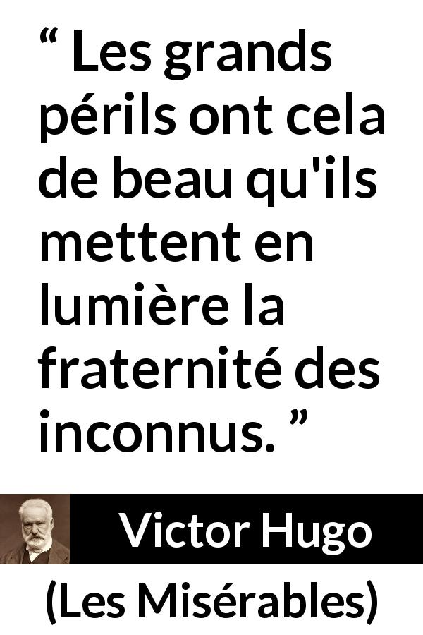 Citation de Victor Hugo sur le danger tirée des Misérables - Les grands périls ont cela de beau qu'ils mettent en lumière la fraternité des inconnus.