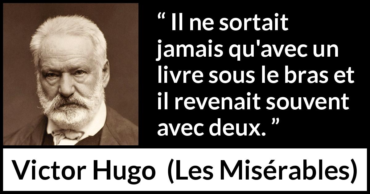Citation de Victor Hugo sur le livre tirée des Misérables - Il ne sortait jamais qu'avec un livre sous le bras et il revenait souvent avec deux.