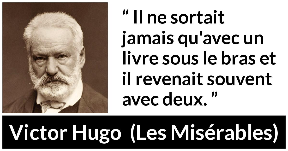 Citation de Victor Hugo sur le livre tirée des Misérables - Il ne sortait jamais qu'avec un livre sous le bras et il revenait souvent avec deux.