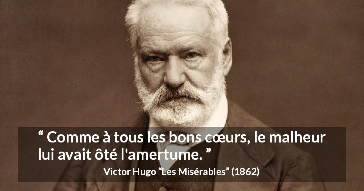 Citation de Victor Hugo sur le malheur tirée des Misérables - Comme à tous les bons cœurs, le malheur lui avait ôté l'amertume.