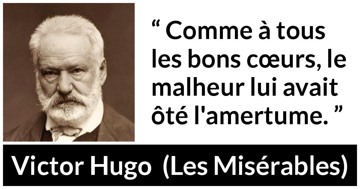 Citation de Victor Hugo sur le malheur tirée des Misérables - Comme à tous les bons cœurs, le malheur lui avait ôté l'amertume.