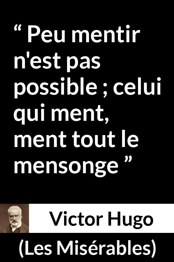 Citation de Victor Hugo sur le mensonge tirée des Misérables - Peu mentir n'est pas possible ; celui qui ment, ment tout le mensonge