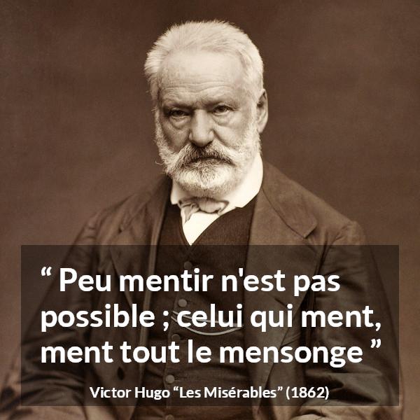 Citation de Victor Hugo sur le mensonge tirée des Misérables - Peu mentir n'est pas possible ; celui qui ment, ment tout le mensonge