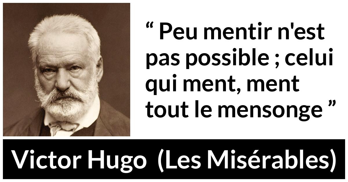 Citation de Victor Hugo sur le mensonge tirée des Misérables - Peu mentir n'est pas possible ; celui qui ment, ment tout le mensonge
