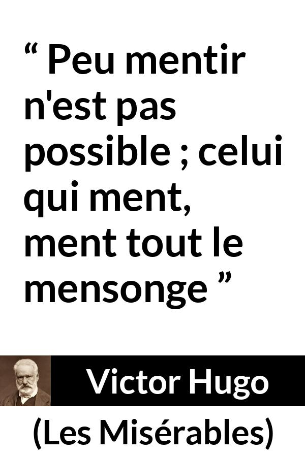 Citation de Victor Hugo sur le mensonge tirée des Misérables - Peu mentir n'est pas possible ; celui qui ment, ment tout le mensonge