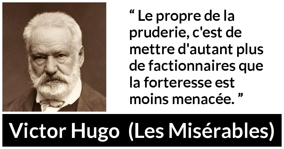 Citation de Victor Hugo sur le puritanisme tirée des Misérables - Le propre de la pruderie, c'est de mettre d'autant plus de factionnaires que la forteresse est moins menacée.