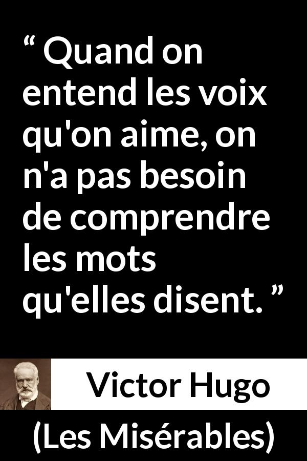 Citation de Victor Hugo sur les mots tirée des Misérables - Quand on entend les voix qu'on aime, on n'a pas besoin de comprendre les mots qu'elles disent.