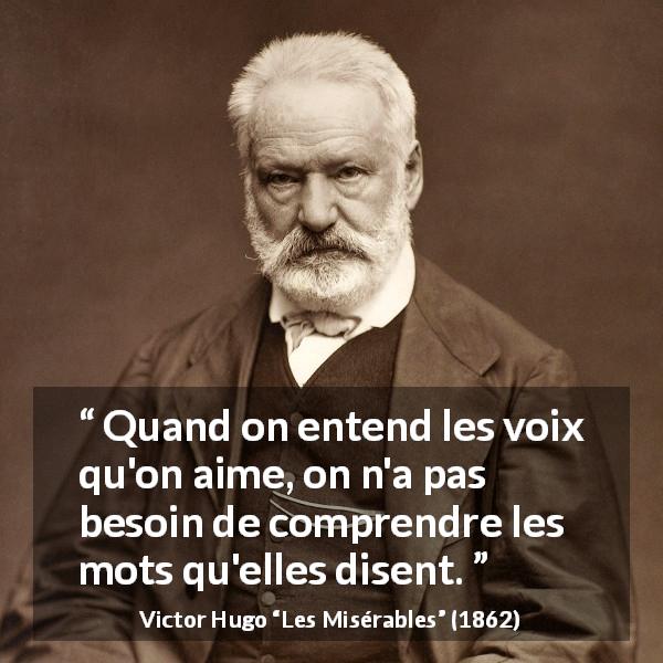 Citation de Victor Hugo sur les mots tirée des Misérables - Quand on entend les voix qu'on aime, on n'a pas besoin de comprendre les mots qu'elles disent.