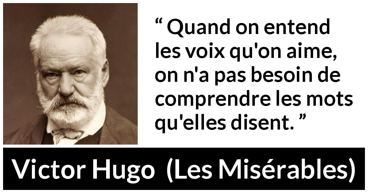 Citation de Victor Hugo sur les mots tirée des Misérables - Quand on entend les voix qu'on aime, on n'a pas besoin de comprendre les mots qu'elles disent.