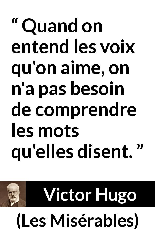 Citation de Victor Hugo sur les mots tirée des Misérables - Quand on entend les voix qu'on aime, on n'a pas besoin de comprendre les mots qu'elles disent.